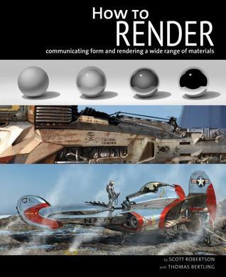 Book cover of How to Render: The Fundamentals of Light, Shadow and Reflectivity by Scott Robertson, Thomas Bertling