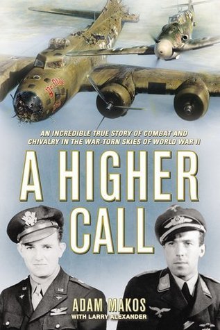 Book cover of A Higher Call: An Incredible True Story of Combat and Chivalry in the War-Torn Skies of World War II by Adam Makos, Larry Alexander
