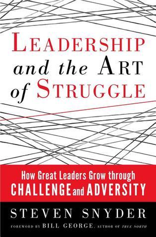 Book cover of Leadership And The Art Of Struggle: How Great Leaders Grow Through Challenge And Adversity by Steven Snyder, Bill George (Foreword)