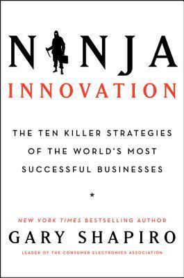 Book cover of Ninja Innovation: The Ten Killer Strategies Of The World's Most Successful Businesses by Gary Shapiro