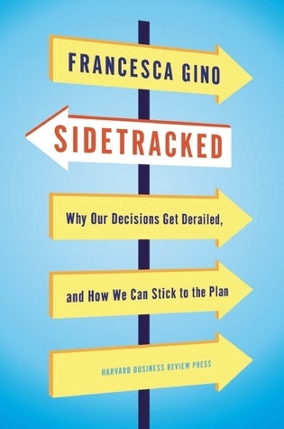 Book cover of Sidetracked: Why Our Decisions Get Derailed, and How We Can Stick to the Plan by Francesca Gino