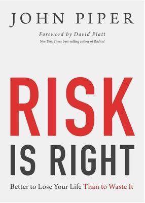 Book cover of Risk Is Right: Better To Lose Your Life Than To Waste It by John Piper, David Platt (Foreword)