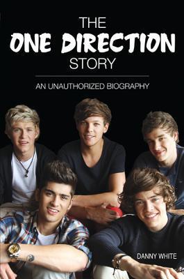 Book cover of The One Direction Story: An Unauthorized Biography by Danny White