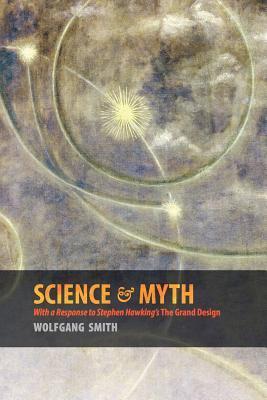 Book cover of Science & Myth: With a Response To Stephen Hawking's The Grand Design by Wolfgang Smith