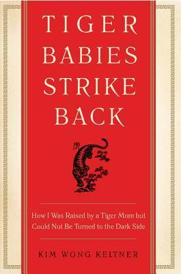 Book cover of Tiger Babies Strike Back: How I Was Raised by a Tiger Mom but Could Not Be Turned to the Dark Side by Kim Wong Keltner