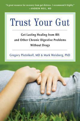 Book cover of Trust Your Gut: Heal From IBS And Other Chronic Stomach Problems Without Drugs by Gregory Plotnikoff, Mark B. Weisberg