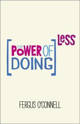 Book cover of The Power Of Doing Less: Why Time Management Courses Don't Work And How To Spend Your Precious Life On The Things That Really Matter by Fergus O'Connell