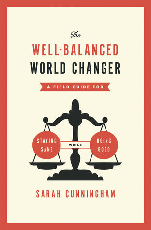 Book cover of The Well-Balanced World Changer: A Field Guide For Staying Sane While Doing Good by Sarah Cunningham