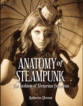Book cover of Anatomy Of Steampunk: The Fashion Of Victorian Futurism by Katherine Gleason, Katherine A. Gleason, Diana M. Pho (Foreword)