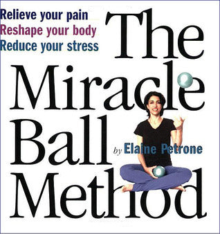 Book cover of The Miracle Ball Method: Relieve Your Pain, Reshape Your Body, Reduce Your Stress by Elaine Petrone