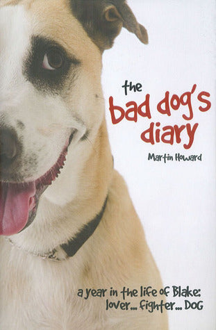 Book cover of The Bad Dog's Diary: A Year In The Life Of Blake: Lover . . . Fighter . . . Dog by Martin Howard