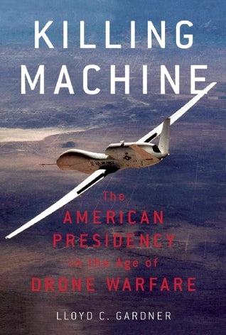 Book cover of Killing Machine: The American Presidency In The Age Of Drone Warfare by Lloyd C. Gardner