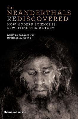 Book cover of The Neanderthals Rediscovered: How Modern Science Is Rewriting Their Story by Dimitra Papagianni, Michael A. Morse