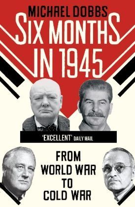 Book cover of Six Months In 1945: FDR, Stalin, Churchill, And Truman – From World War To Cold War by Michael Dobbs