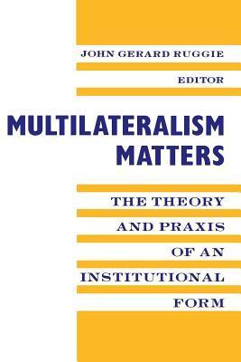 Book cover of Multilateralism Matters: The Theory and Praxis of an Institutional Form by John Gerard Ruggie (Ed.), Anne-Marie Burley (Collaborator), Judith Goldstein (Collaborator), James A. Caporaso (Contrib.), Lisa M. Martin (Contrib.), Peter F. Cowhey (Contrib.)