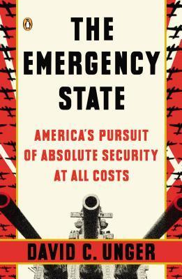 Book cover of The Emergency State: America's Pursuit of Absolute Security at All Costs by David C. Unger