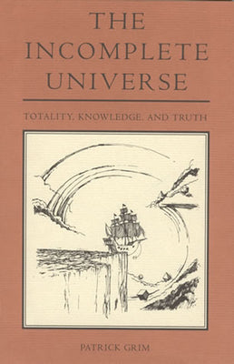 Book cover of The Incomplete Universe: Totality, Knowledge, and Truth by Patrick Grim