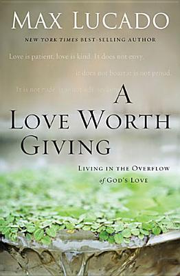 Book cover of A Love Worth Giving: Living In The Overflow Of God's Love by Max Lucado