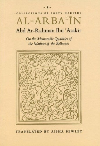 Book cover of Al-Arbaʿin Of Abd Ar-Rahman Ibn ʿAsakir: On The Memorable Qualities Of The Mothers Of The Believers by Abd ar-Rahman ibn Asakir, Aisha Bewley (Trans.)