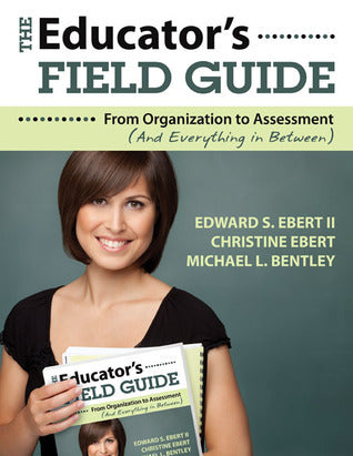 Book cover of The Educator's Field Guide: An Introduction To Everything From Organization To Assessment by Edward S. Ebert II, Christine Ebert, Michael Bentley