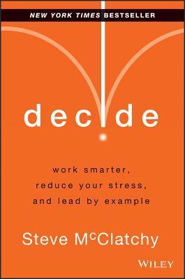 Book cover of Decide: Work Smarter, Reduce Your Stress And Lead By Example by Steve McClatchy