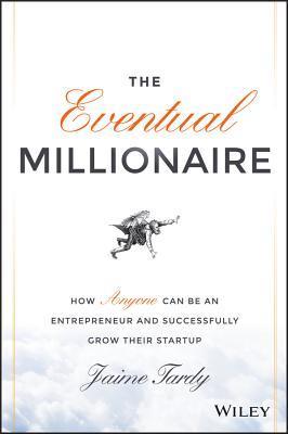 Book cover of The Eventual Millionaire: How Anyone Can Be An Entrepreneur And Successfully Grow Their Startup by Jaime Tardy, Dan Miller (Foreword)