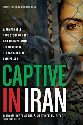 Book cover of Captive In Iran: A Remarkable True Story Of Hope And Triumph Amid The Horror Of Tehran's Brutal Evin Prison by Maryam Rostampour, Marziyeh Amirizadeh, Anne Graham Lotz (Foreword)
