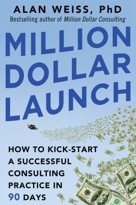 Book cover of Million Dollar Launch: How To Kick-Start A Successful Consulting Practice In 90 Days by Alan Weiss
