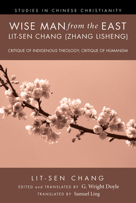 Book cover of Wise Man From The East: Lit-Sen Chang (Zhang Lisheng): Critique Of Indigenous Theology; Critique Of Humanism by Lit-Sen Chang, G. Wright Doyle (Ed.), Translator: Samuel Ling (Ed.)