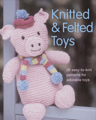 Book cover of Knitted And Felted Toys: 26 Easy-To-Knit Patterns For Adorable Toys by Zoe Halstead
