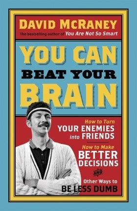 Book cover of You Can Beat Your Brain: How To Turn Your Enemies Into Friends, How To Make Better Decisions, And Other Ways To Be Less Dumb by David McRaney