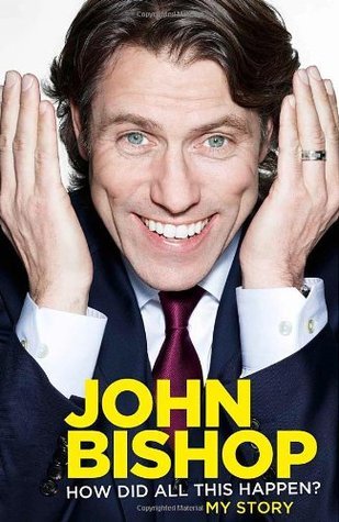 Book cover of John Bishop: How Did All This Happen? by John Bishop