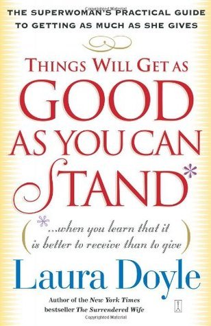 Book cover of Things Will Get As Good As You Can Stand: (. . . When You Learn That It Is Better to Receive Than to Give) The Superwoman's Practical Guide to Getting As Much As She Gives by Laura Doyle