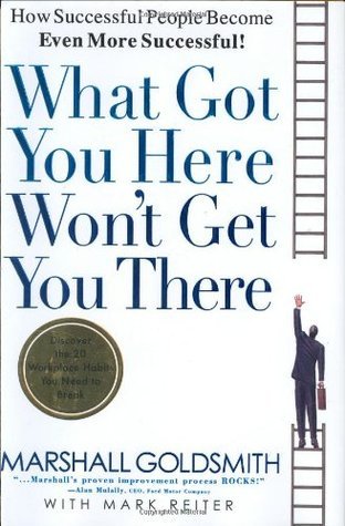 Book cover of What Got You Here Won't Get You There: How Successful People Become Even More Successful by Marshall Goldsmith, Mark Reiter