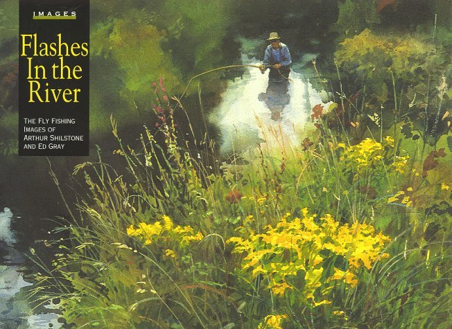 Book cover of Flashes In The River: The Flyfishing Images Of Arthur Shilstone And Ed Gray by Ed Gray, Arthur Shilstone (Painter)
