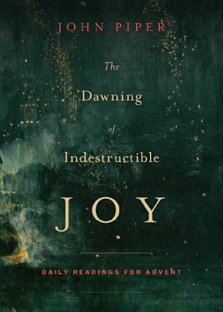 Book cover of The Dawning Of Indestructible Joy: Daily Readings For Advent by John Piper