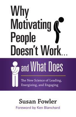 Book cover of Why Motivating People Doesn't Work . . . And What Does: The New Science Of Leading, Energizing, And Engaging by Susan Fowler, Ken Blanchard (Foreword)