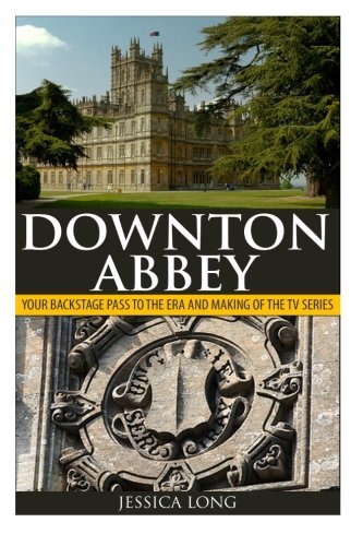 Book cover of Downton Abbey: Your Backstage Pass To The Era And Making Of The TV Series by Jessica Long