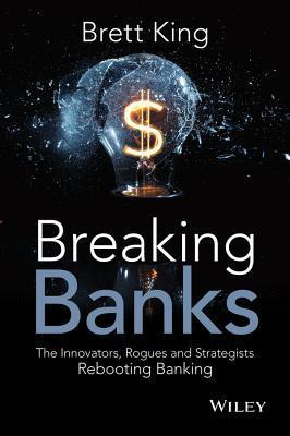 Book cover of Breaking Banks: The Innovators, Rogues, and Strategists Rebooting Banking by Brett King