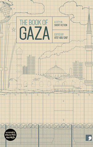 Book cover of The Book of Gaza: A City in Short Fiction by Atef Abu Saif (Ed.), Abdallah Tayeh, Talal Abu Shawish, Mona abu Sharekh, Najlaa Ataallah, Ghareeb Asqalani, Nayrouz Qarmout, Yusra al Khatib, Asmaa al Ghul, Zaki al 'Ela, Tom Aplin (Trans.), Charis Bredin (Trans.), Emily Danby (Trans.), Alexa Firat (Trans.), Alice Guthrie (Trans.), Katharine Halls (Trans.), Sarah Irving (Trans.), Elisabeth Jaquette (Trans.), John Peate (Trans.), Adam Talib (Trans.), Max Weiss (Trans.)