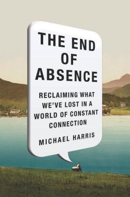 Book cover of The End of Absence: Reclaiming What We've Lost in a World of Constant Connection by Michael Harris