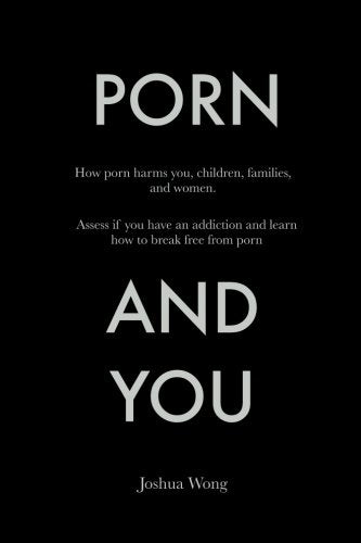 Book cover of Porn And You: How Porn Harms You, Children, Families, And Women. Assess If You Have An Addiction And Learn How To Break Free From Porn Today by Joshua Wong