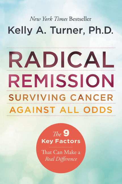 Book cover of Radical Remission: Surviving Cancer Against All Odds - Uncovering The Nine Key Factors Of Spontaneous Remission Through Holistic Healing Practices And Survivor Stories by Kelly A. Turner