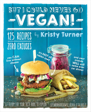 Book cover of But I Could Never Go Vegan!: 125 Recipes That Prove You Can Live Without Cheese, It’s Not All Rabbit Food, And Your Friends Will Still Come Over For Dinner by Kristy Turner
