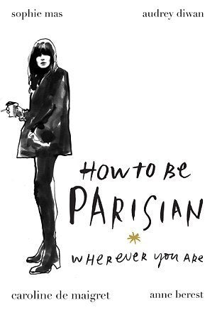 Book cover of How To Be Parisian: Wherever You Are by Anne Berest, Audrey Diwan, Caroline de Maigret, Sophie Mas