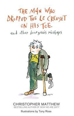 Book cover of The Man Who Dropped The Le Creuset On His Toe And Other Bourgeois Mishaps by Christopher Matthew, Tony Ross (Illus.)