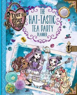 Book cover of Ever After High: The Hat-Tastic Tea Party Planner by Kirsten Mayer