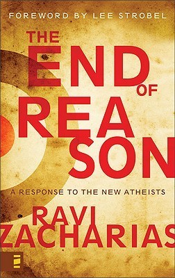 Book cover of The End Of Reason: A Response To The New Atheists by Ravi Zacharias, Lee Strobel (Foreword)