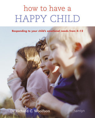 Book cover of How To Have A Happy Child: Responding To Your Child's Emotional Needs From 4 - 12 by Richard C. Woolfson