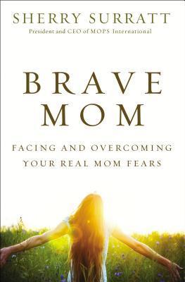Book cover of Brave Mom: Facing And Overcoming Your Real Mom Fears by Sherry Surratt
